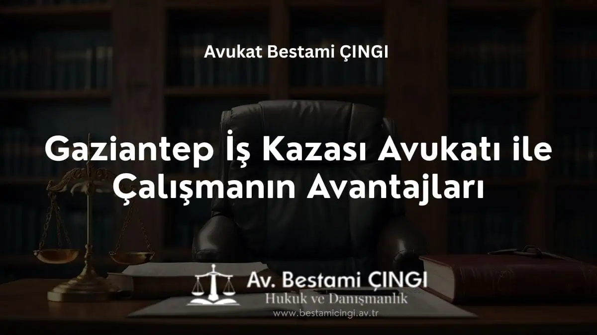 Gaziantep İş Kazası Avukatı ile Çalışmanın Avantajları