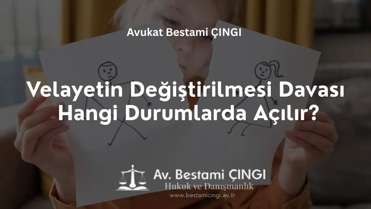 Velayetin Değiştirilmesi Davası Hangi Durumlarda Açılır?
