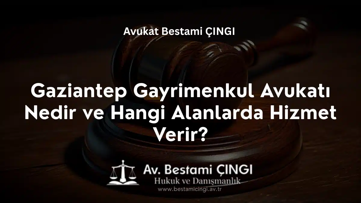 Gaziantep Gayrimenkul Avukatı Nedir ve Hangi Alanlarda Hizmet Verir?